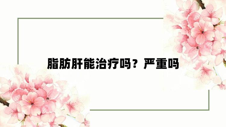 脂肪肝能治疗吗？严重吗