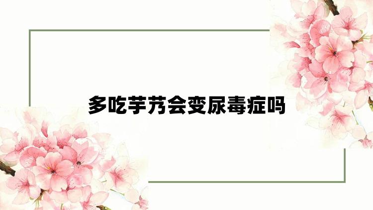 多吃芋艿会变尿毒症吗