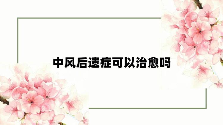 中风后遗症可以治愈吗