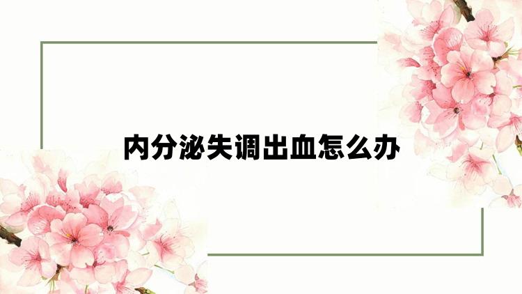 内分泌失调出血怎么办