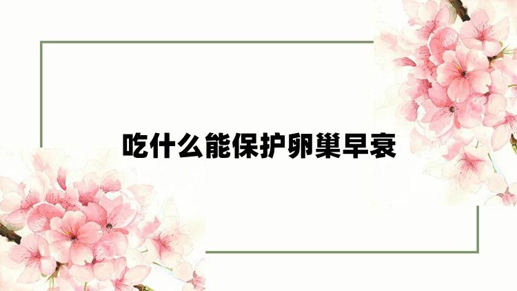 吃什么能保护卵巢早衰