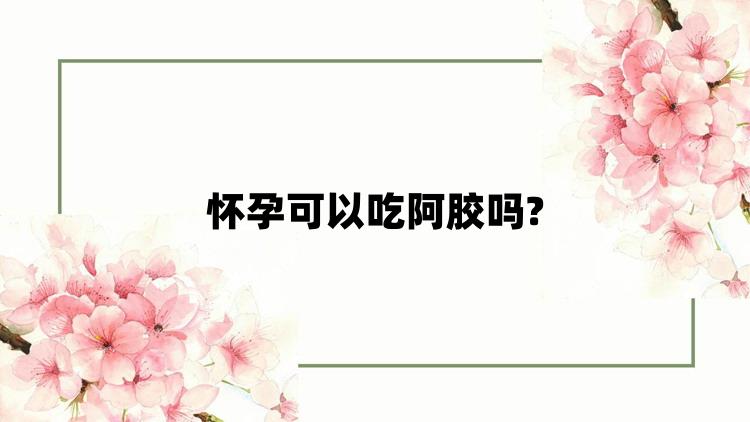 怀孕可以吃阿胶吗?