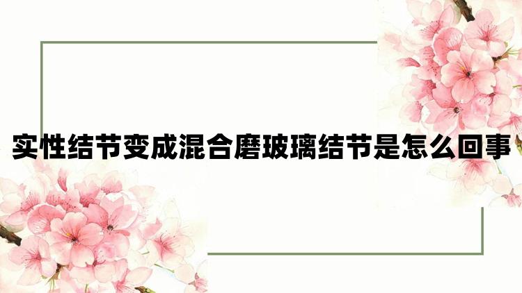 实性结节变成混合磨玻璃结节是怎么回事