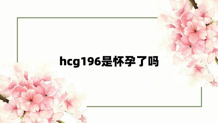 hcg196是怀孕了吗