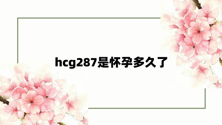 hcg287是怀孕多久了