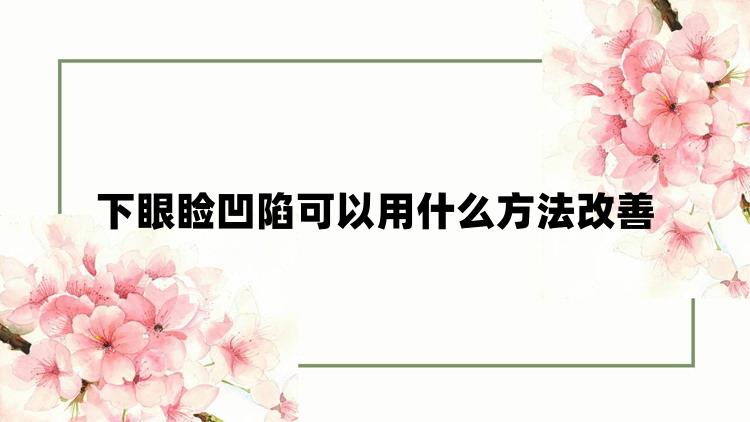 下眼睑凹陷可以用什么方法改善