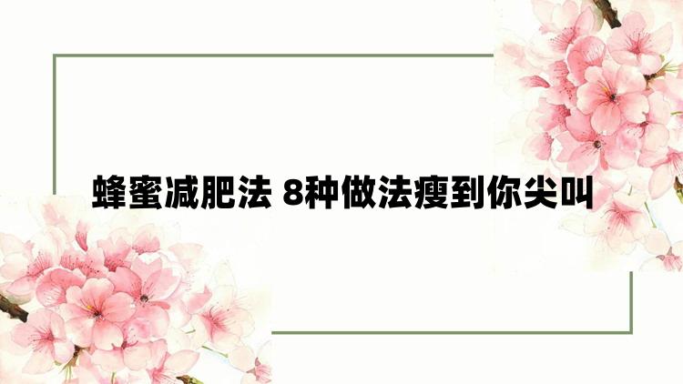 蜂蜜减肥法 8种做法瘦到你尖叫