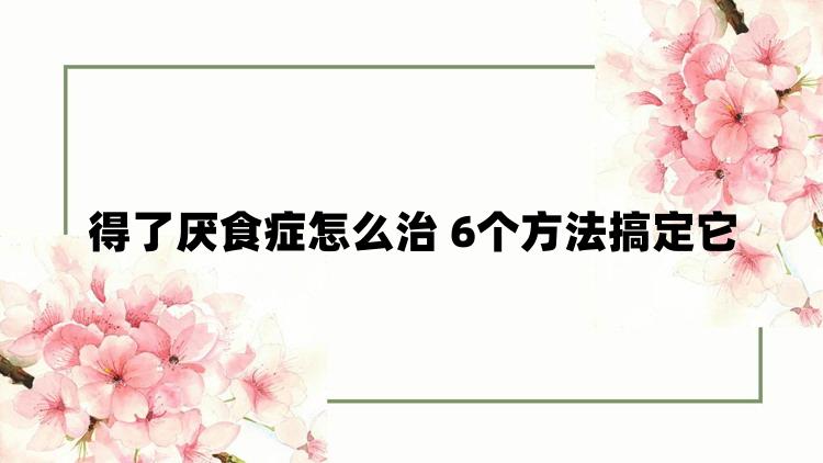 得了厌食症怎么治 6个方法搞定它