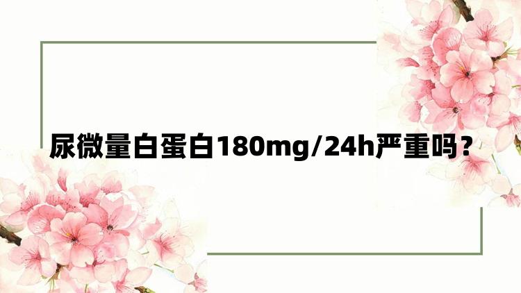 尿微量白蛋白180mg/24h严重吗？