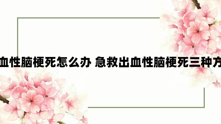 出血性脑梗死怎么办 急救出血性脑梗死三种方法