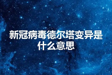 新冠病毒德尔塔变异是什么意思