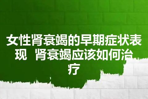 女性肾衰竭的早期症状表现  肾衰竭应该如何治疗