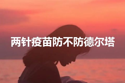 两针疫苗防不防德尔塔