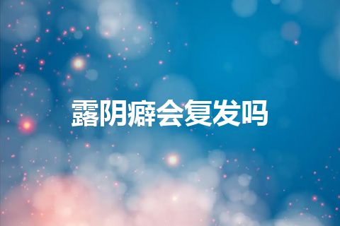 露阴癖会复发吗