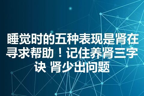 睡觉时的五种表现是肾在寻求帮助！记住养肾三字诀 肾少出问题