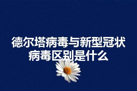 德尔塔病毒与新型冠状病毒区别是什么