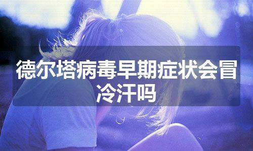 德尔塔病毒早期症状会冒冷汗吗