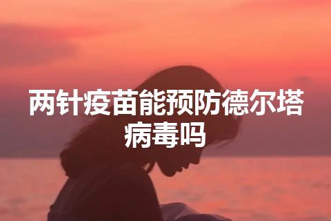 两针疫苗能预防德尔塔病毒吗