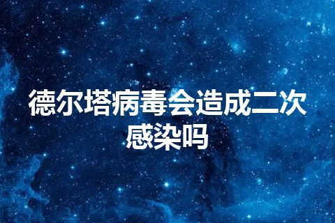 德尔塔病毒会造成二次感染吗