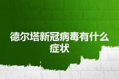 德尔塔新冠病毒有什么症状