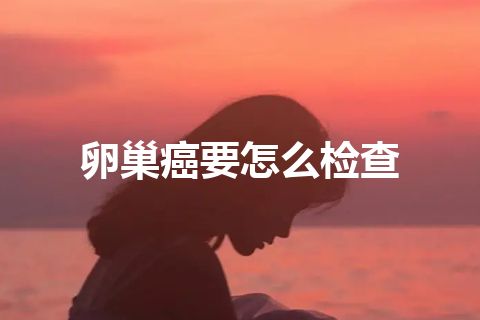 卵巢癌要怎么检查