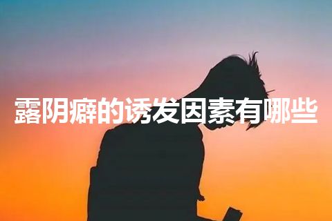 露阴癖的诱发因素有哪些