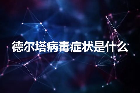 德尔塔病毒症状是什么