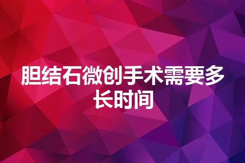 胆结石微创手术需要多长时间