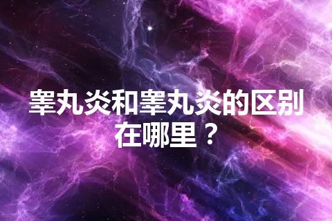 睾丸炎和睾丸炎的区别在哪里？