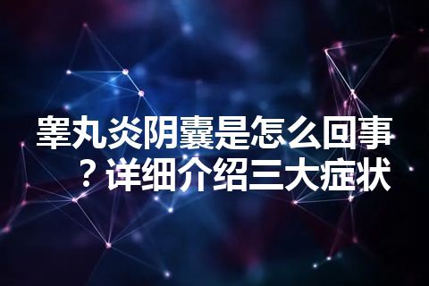 睾丸炎阴囊是怎么回事？详细介绍三大症状