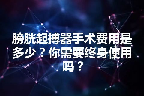 膀胱起搏器手术费用是多少？你需要终身使用吗？