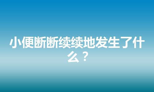 小便断断续续地发生了什么？