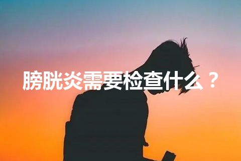 膀胱炎需要检查什么？