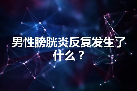 男性膀胱炎反复发生了什么？