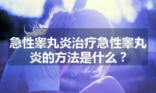 急性睾丸炎治疗急性睾丸炎的方法是什么？