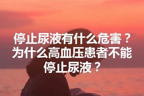 停止尿液有什么危害？为什么高血压患者不能停止尿液？