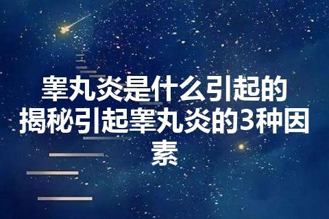 睾丸炎是什么引起的  揭秘引起睾丸炎的3种因素