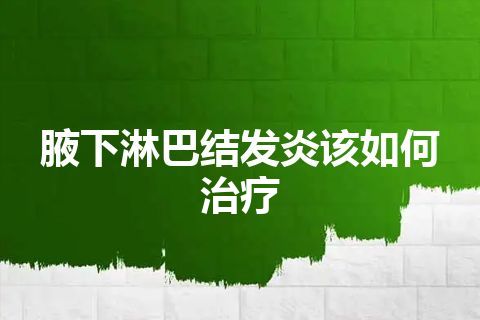 腋下淋巴结发炎该如何治疗