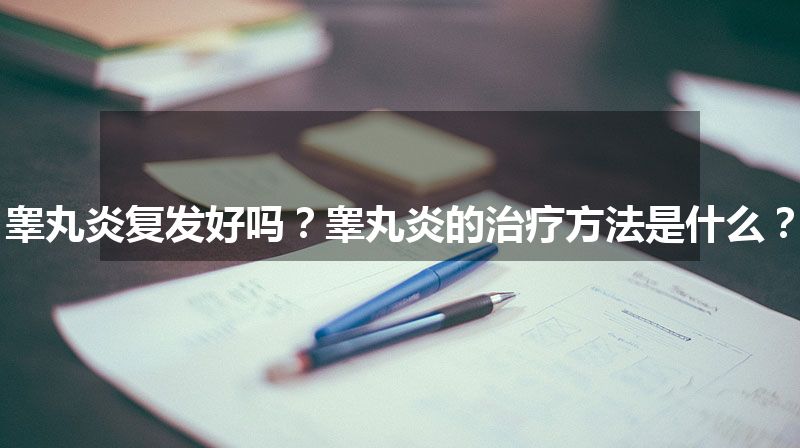 睾丸炎复发好吗？睾丸炎的治疗方法是什么？