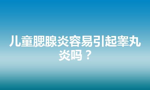 儿童腮腺炎容易引起睾丸炎吗？