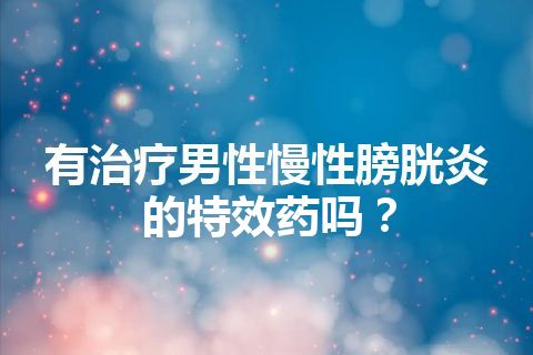 有治疗男性慢性膀胱炎的特效药吗？