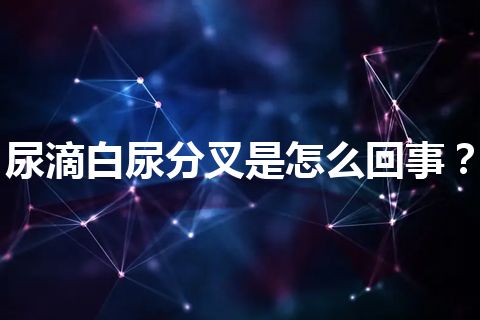 尿滴白尿分叉是怎么回事？