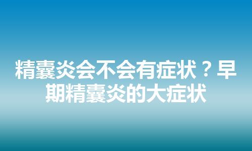 精囊炎会不会有症状？早期精囊炎的大症状