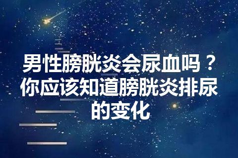 男性膀胱炎会尿血吗？你应该知道膀胱炎排尿的变化