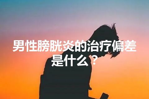 男性膀胱炎的治疗偏差是什么？