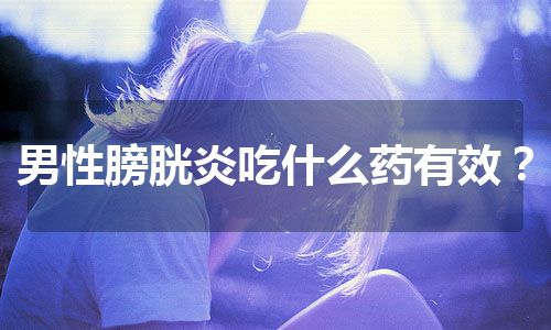 男性膀胱炎吃什么药有效？