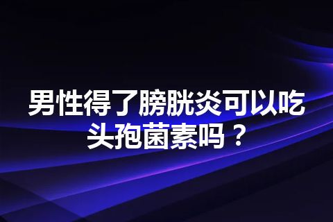 男性得了膀胱炎可以吃头孢菌素吗？