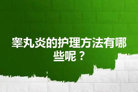 睾丸炎的护理方法有哪些呢？