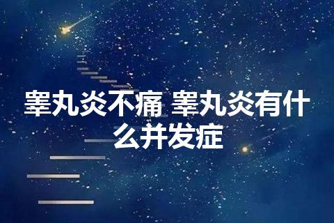 睾丸炎不痛 睾丸炎有什么并发症