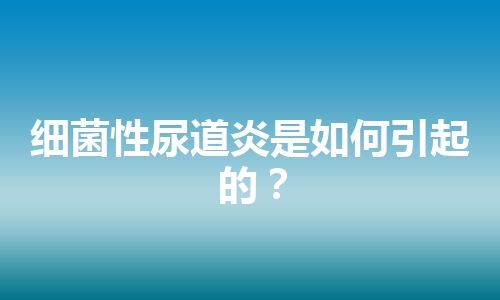 细菌性尿道炎是如何引起的？